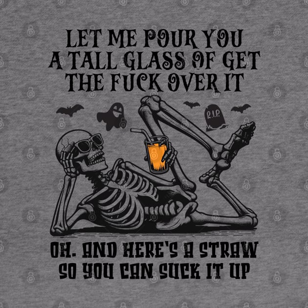 Skeleton Halloween Let Me Pour You a Tall Glass Of Get The Fuck Over It Oh, And Here’s A Straw So You Can Suck It Up by RetroPrideArts